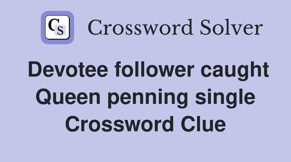 Devotee follower caught Queen penning single Crossword Clue