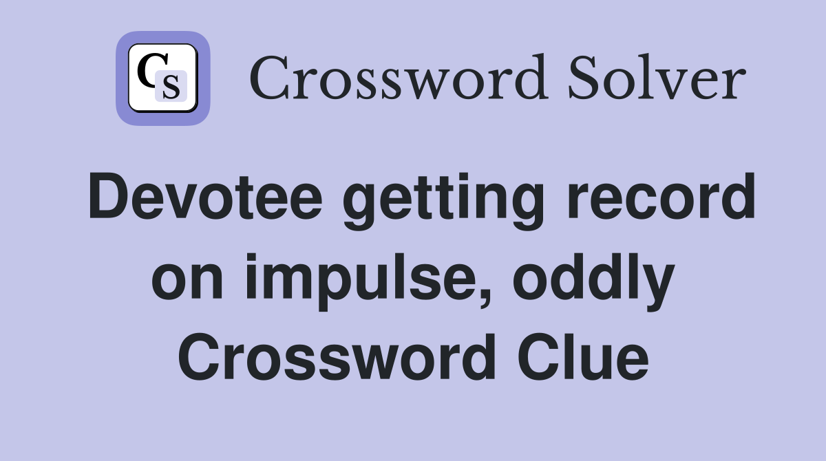 Devotee getting record on impulse, oddly Crossword Clue