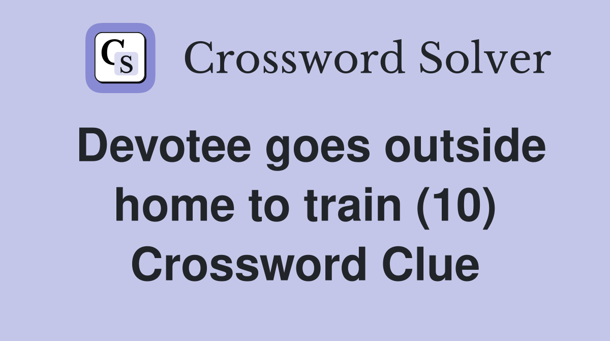 Devotee goes outside home to train (10) Crossword Clue