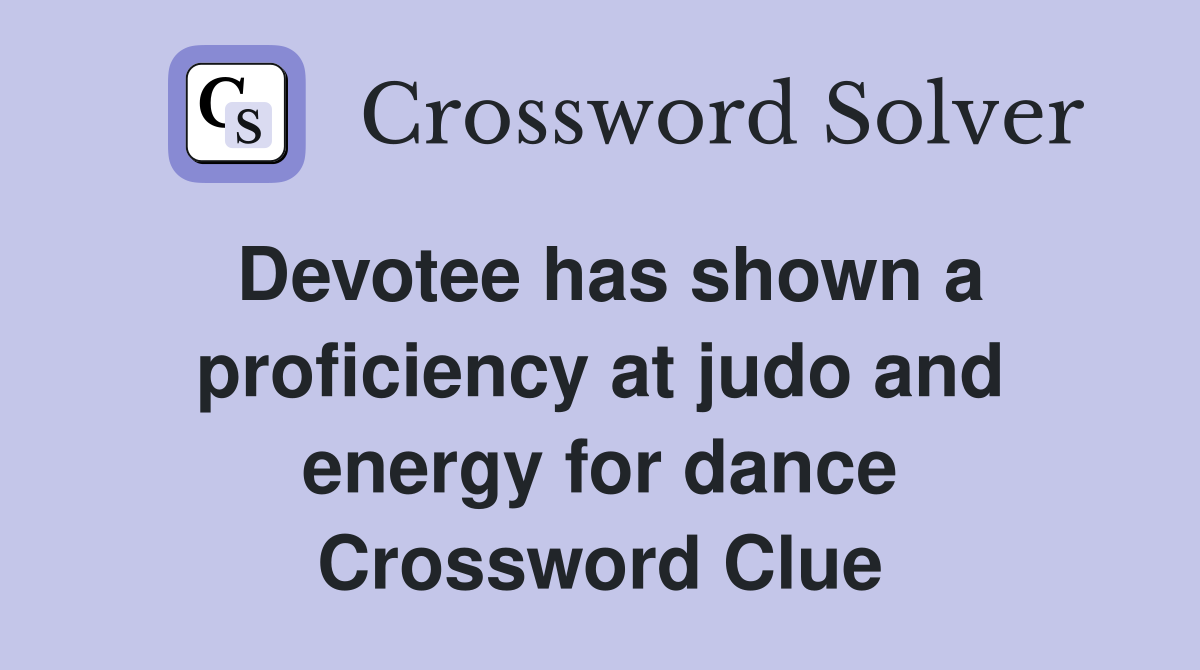 Devotee has shown a proficiency at judo and energy for dance Crossword Clue