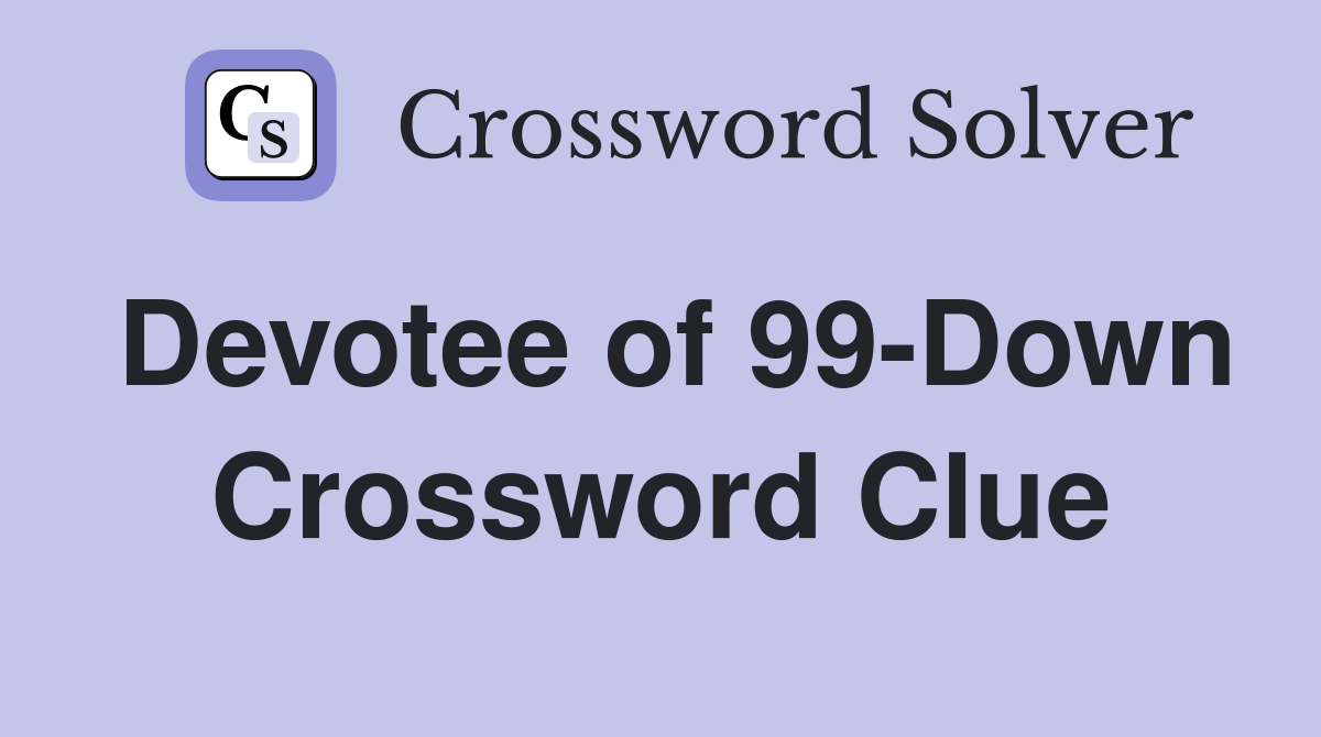 Devotee of 99-Down Crossword Clue