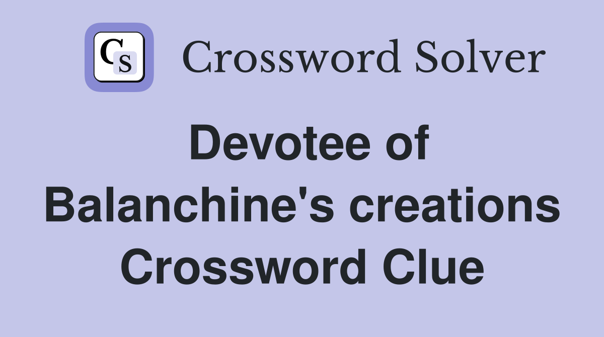 Devotee of Balanchine's creations Crossword Clue