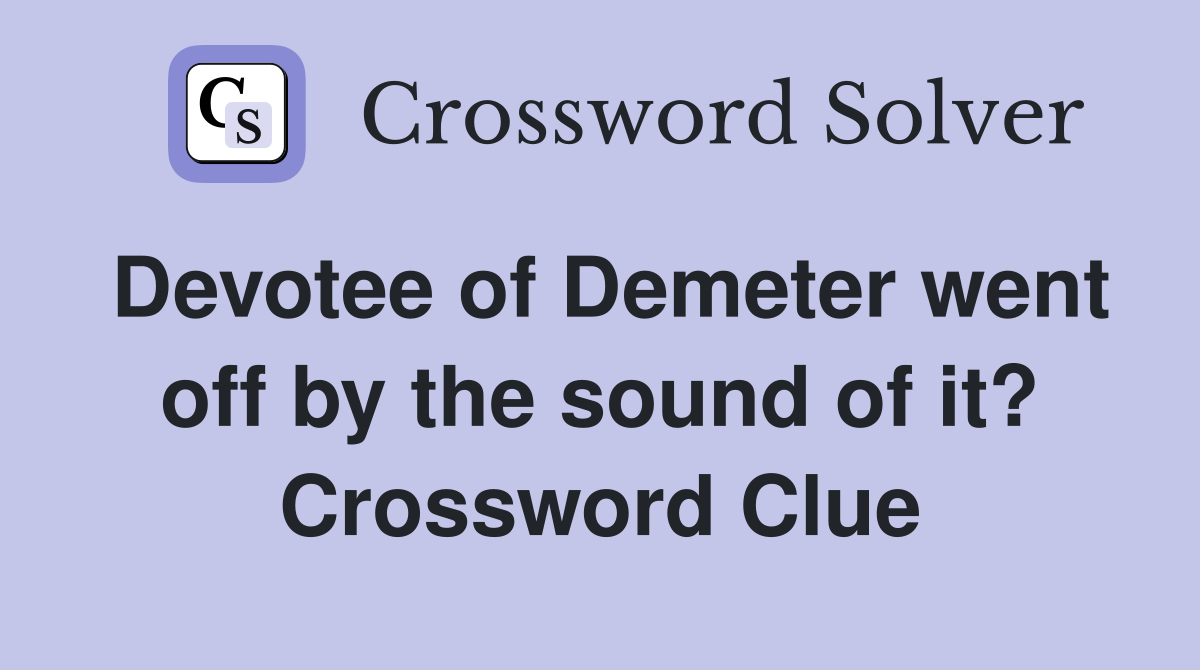 Devotee of Demeter went off by the sound of it? Crossword Clue