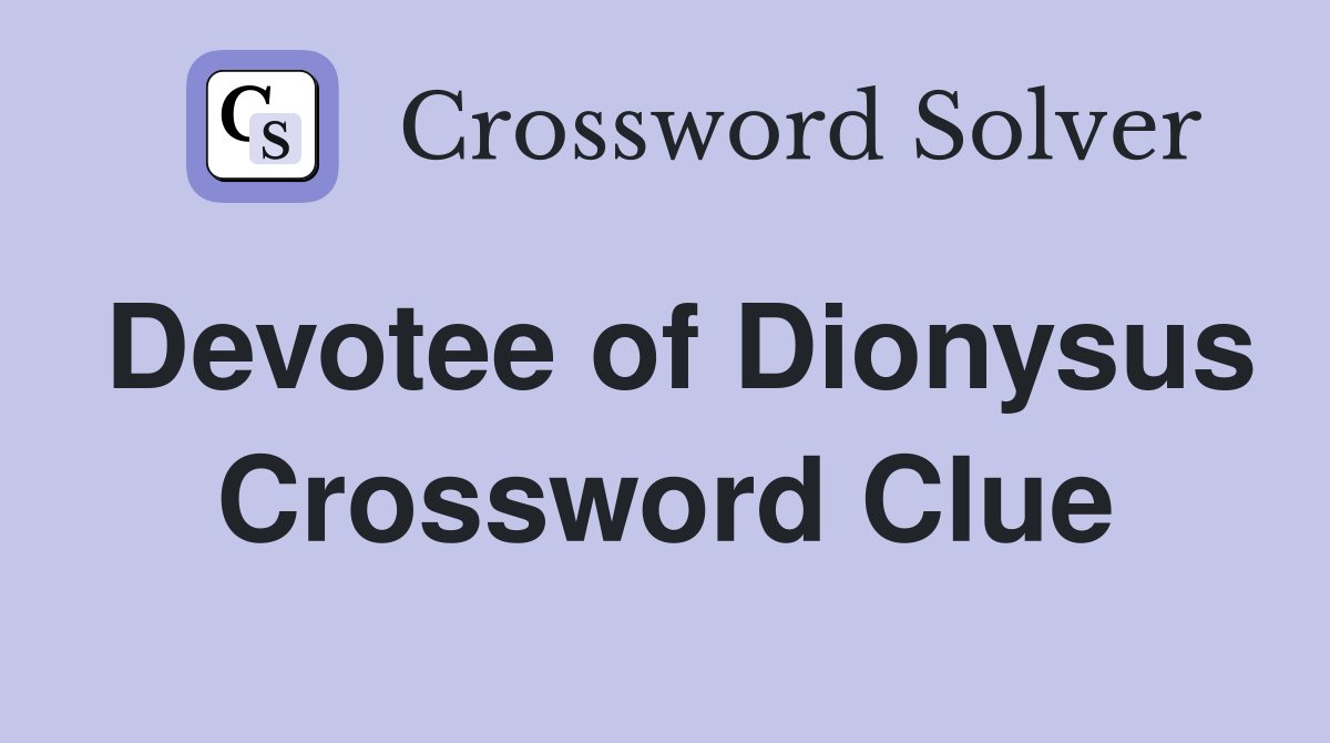 Devotee of Dionysus Crossword Clue