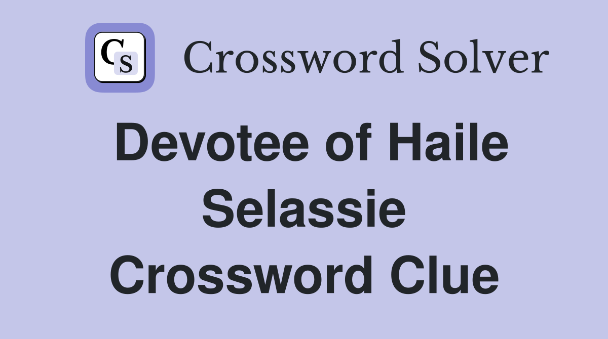 Devotee of Haile Selassie Crossword Clue