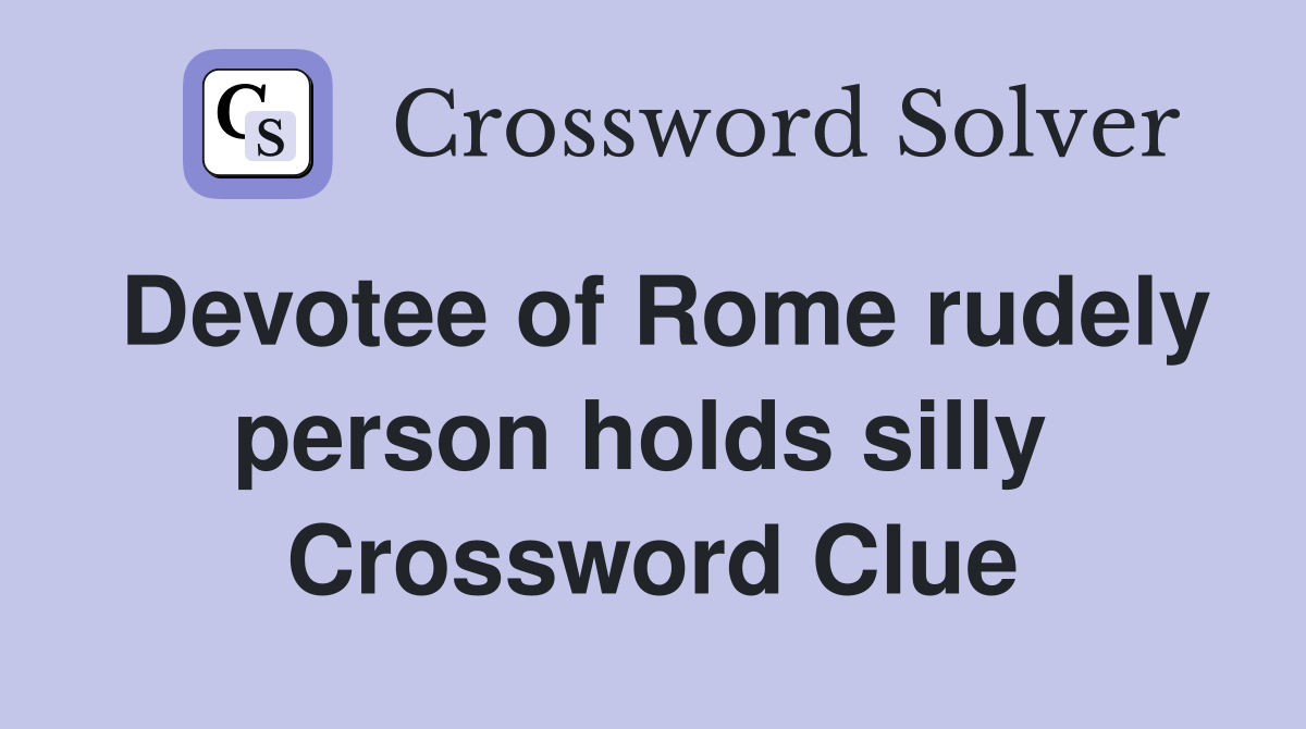 Devotee of Rome rudely person holds silly  Crossword Clue