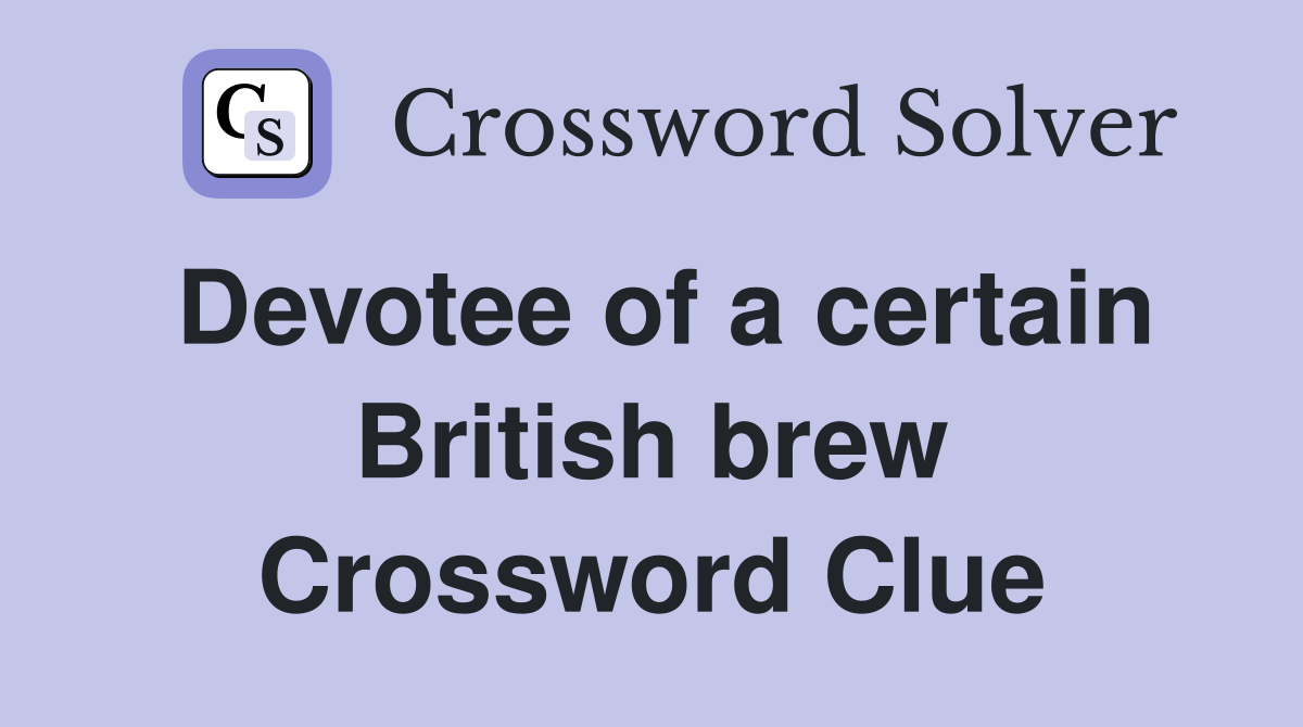 Devotee of a certain British brew Crossword Clue