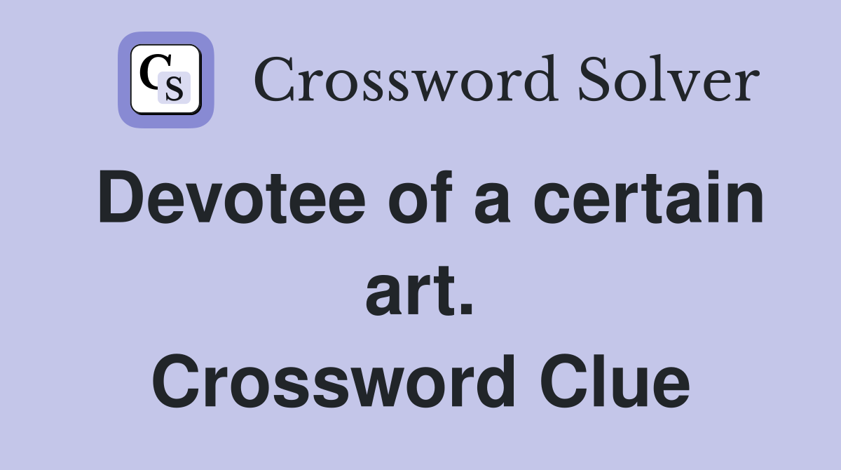Devotee of a certain art. Crossword Clue