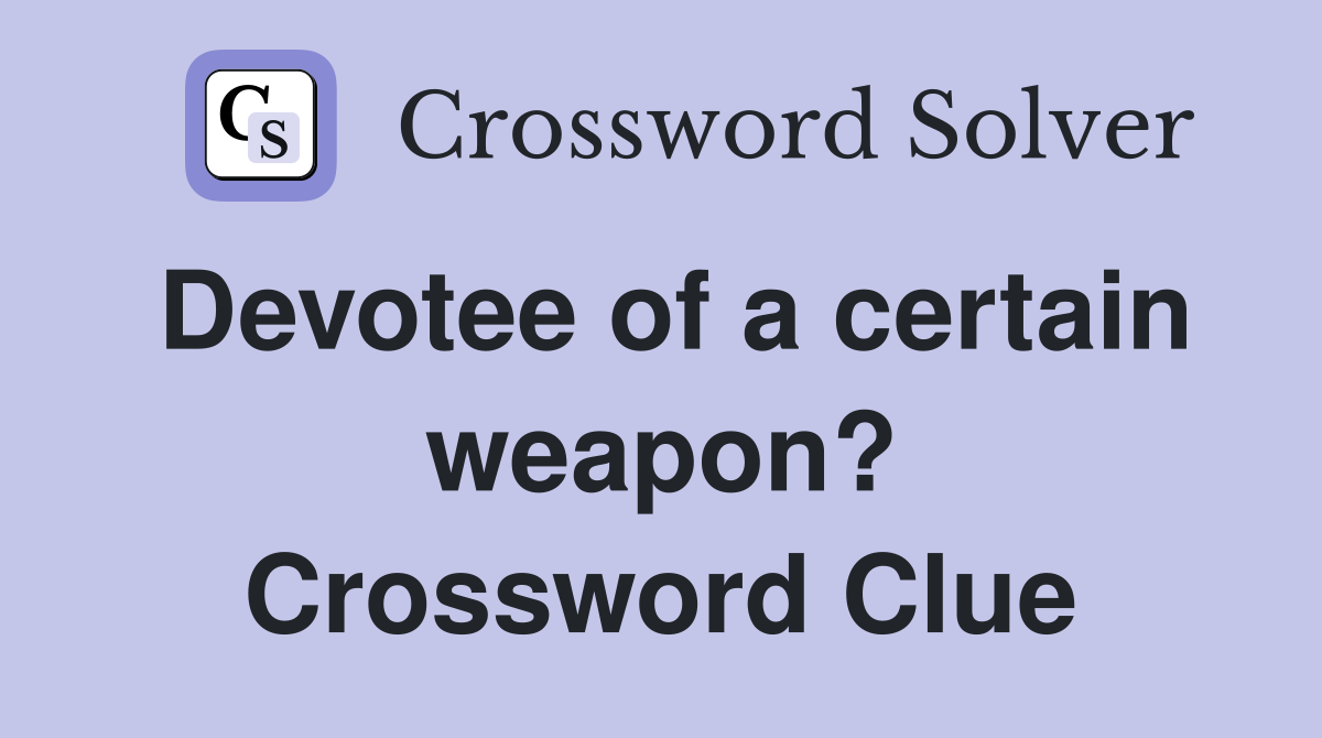 Devotee of a certain weapon? Crossword Clue