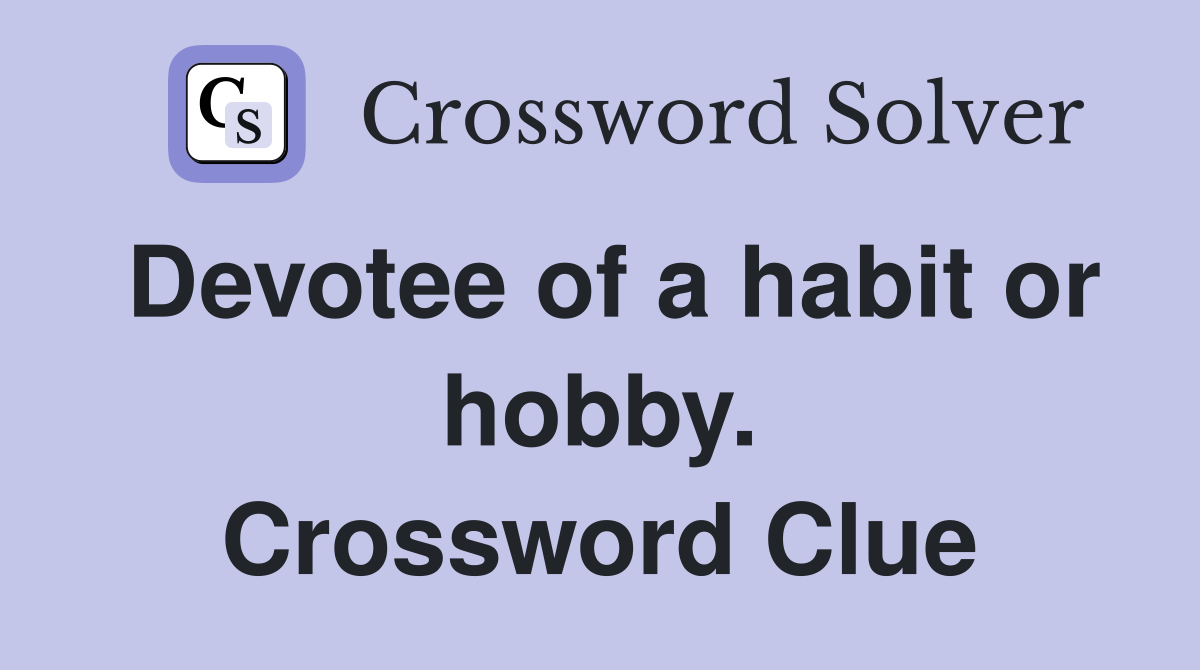 Devotee of a habit or hobby. Crossword Clue