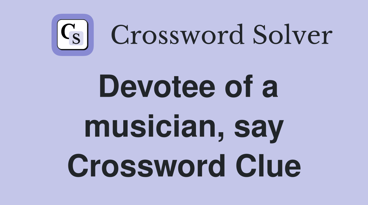 Devotee of a musician, say Crossword Clue