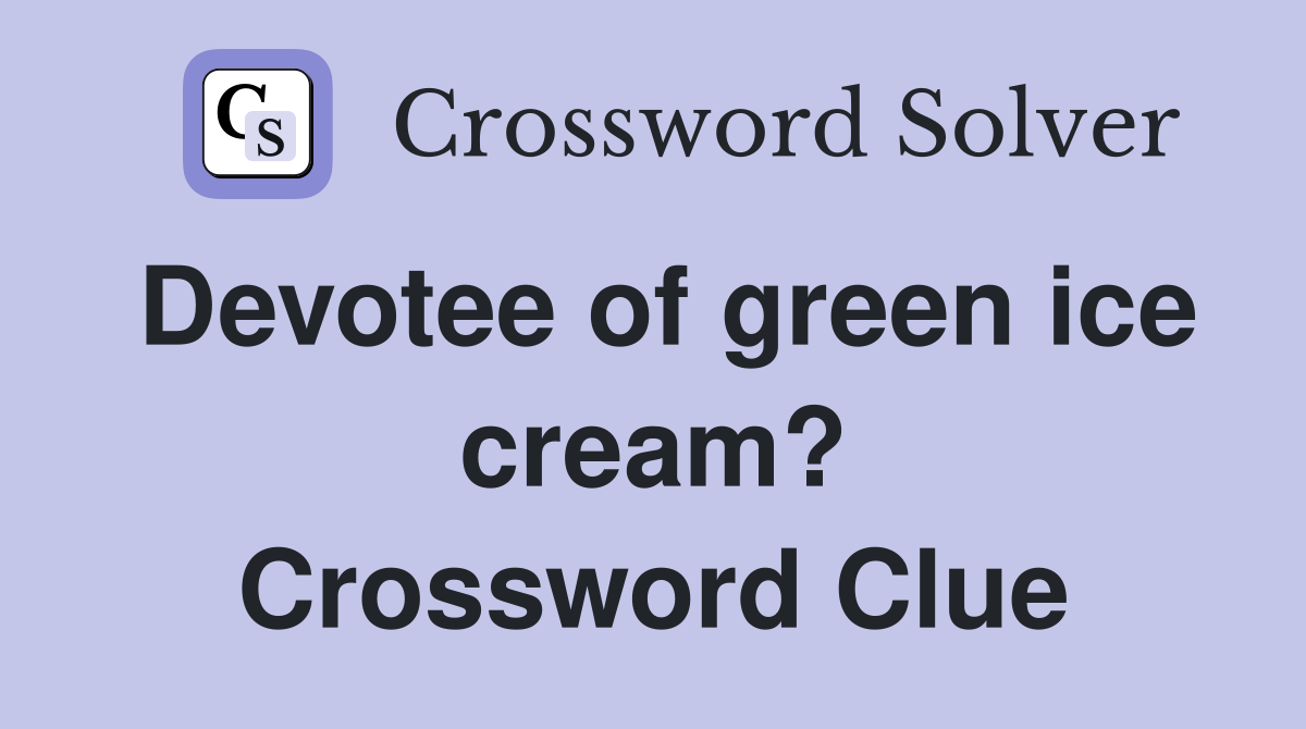 Devotee of green ice cream? Crossword Clue