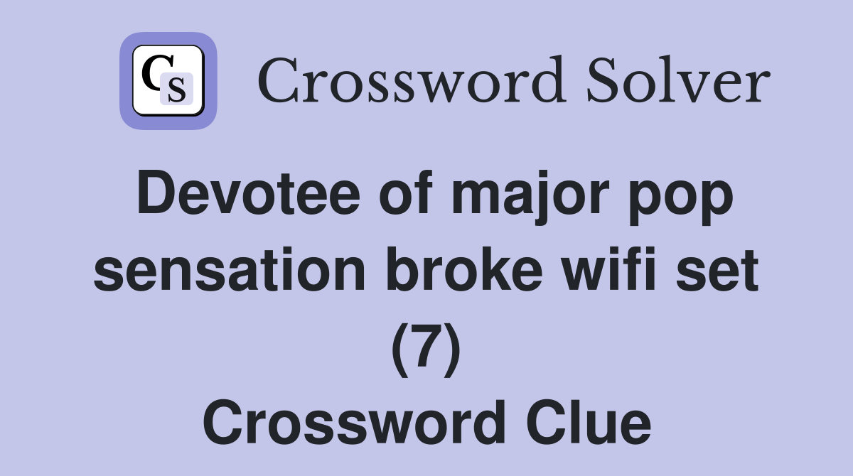 Devotee of major pop sensation broke wifi set (7) Crossword Clue