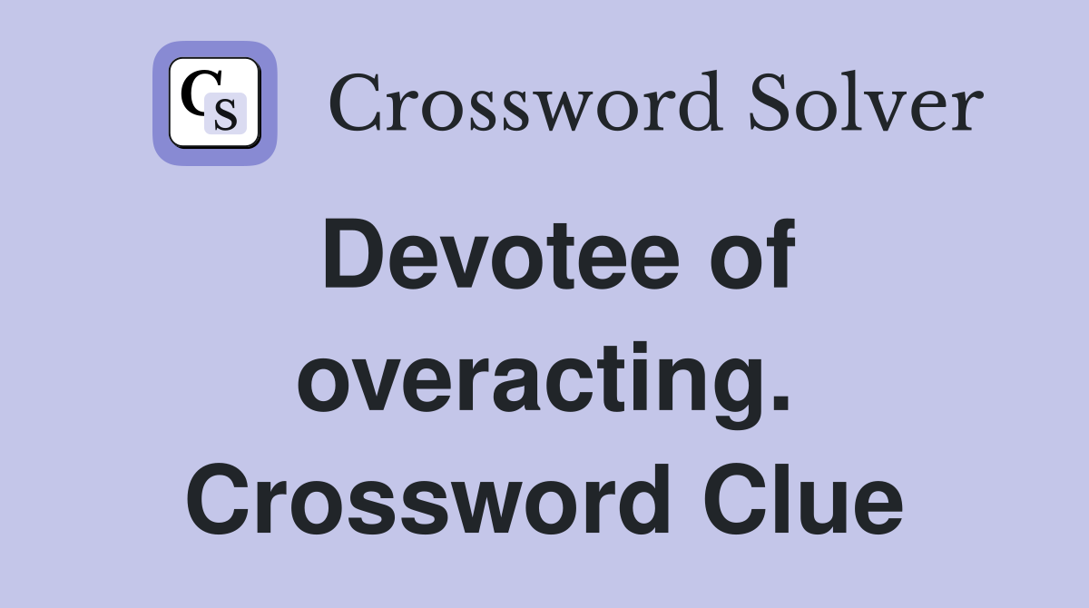 Devotee of overacting. Crossword Clue