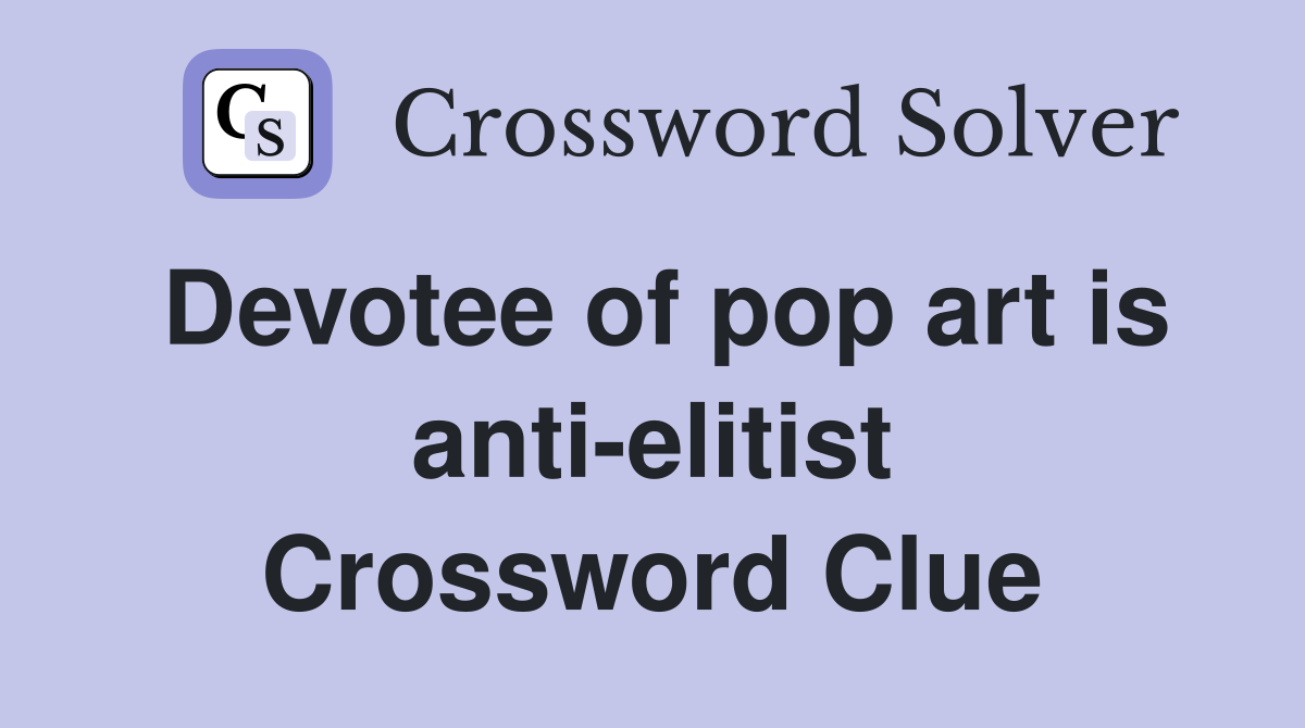 Devotee of pop art is anti-elitist Crossword Clue