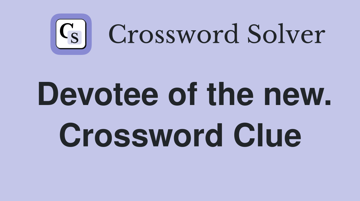 Devotee of the new. Crossword Clue