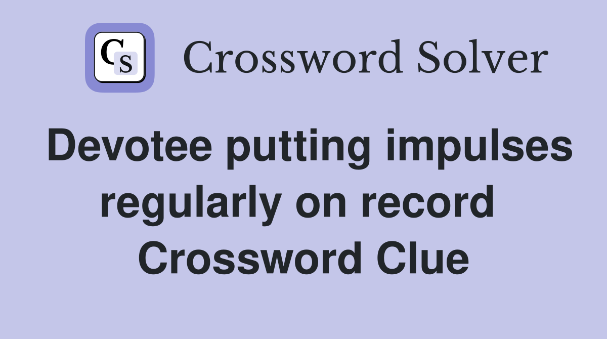 Devotee putting impulses regularly on record  Crossword Clue
