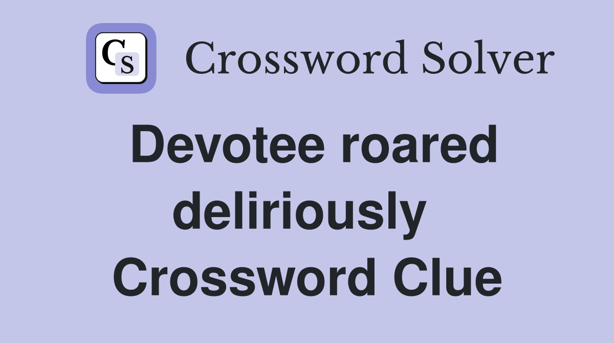 Devotee roared deliriously  Crossword Clue