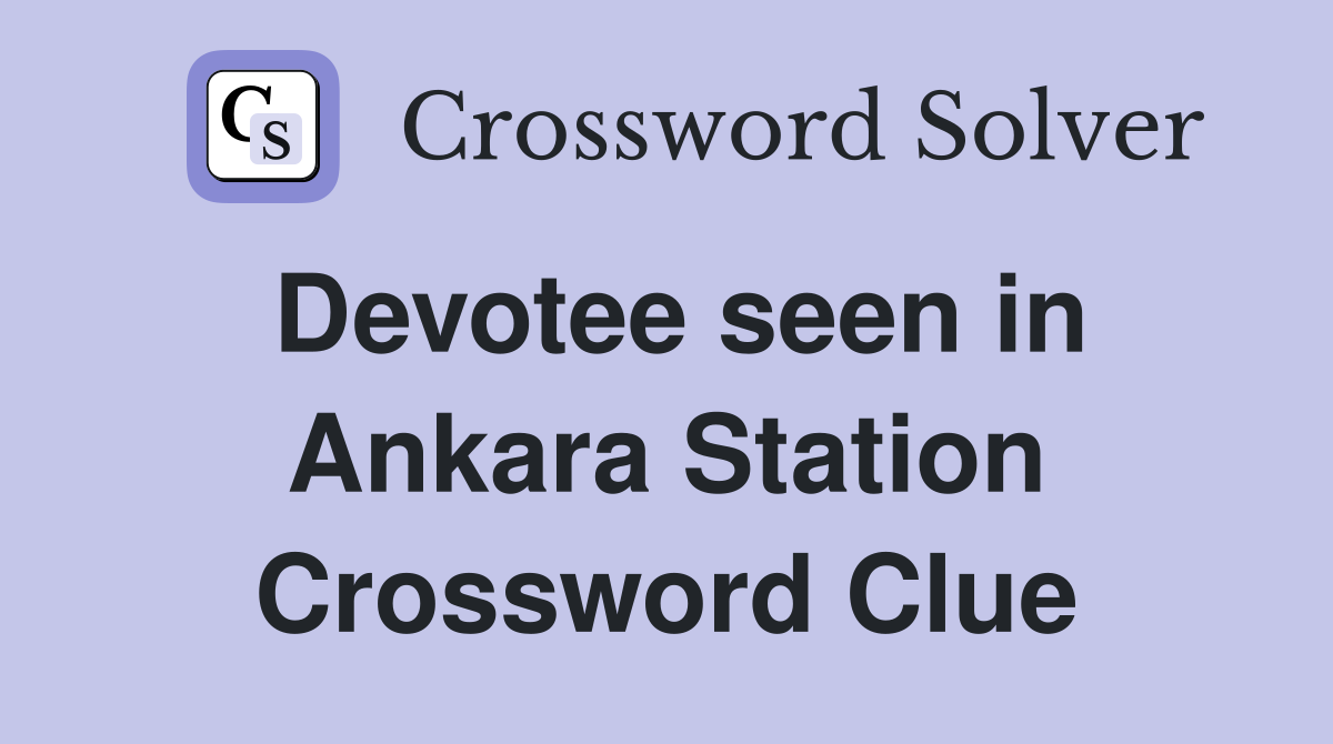 Devotee seen in Ankara Station Crossword Clue