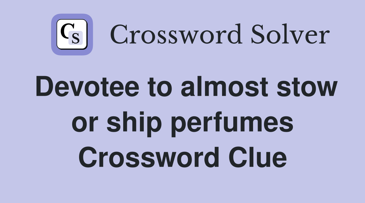 Devotee to almost stow or ship perfumes Crossword Clue