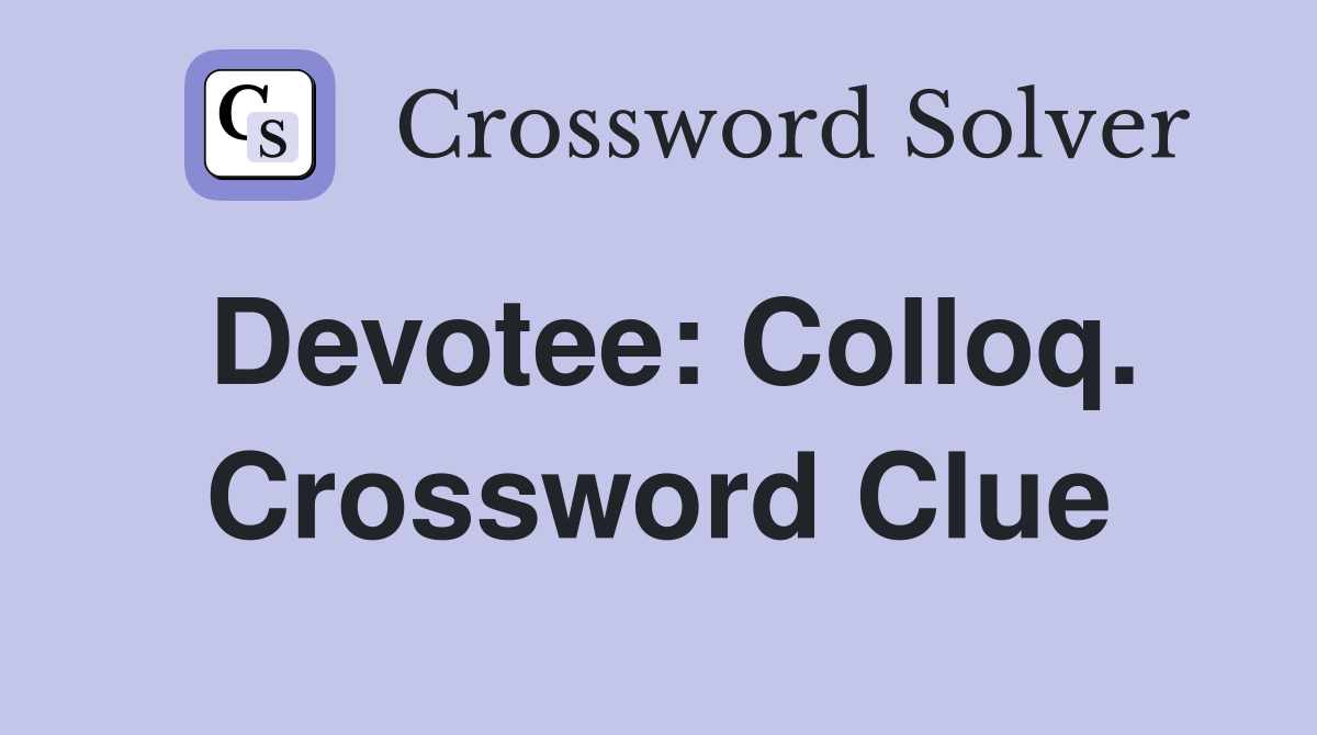Devotee: Colloq. Crossword Clue