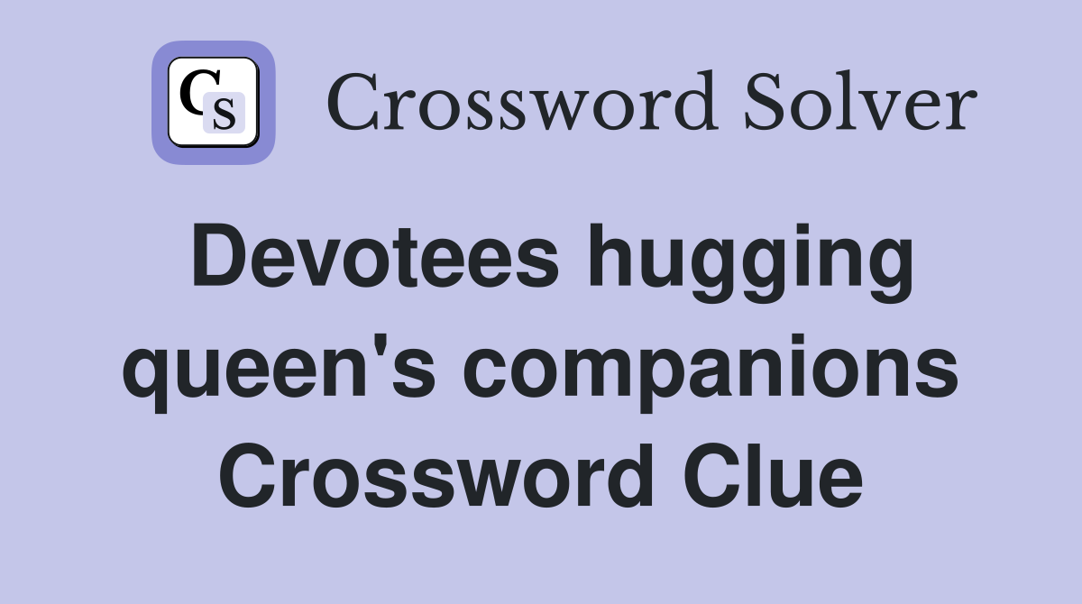 Devotees hugging queen's companions Crossword Clue