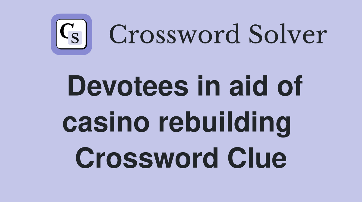 Devotees in aid of casino rebuilding  Crossword Clue