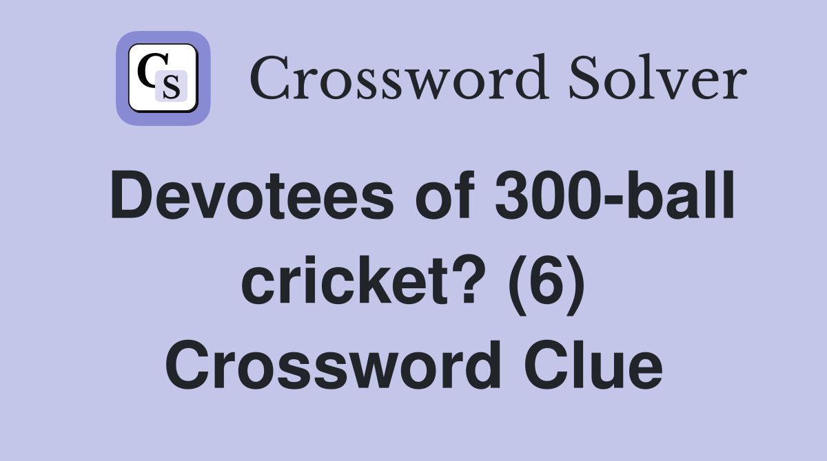 Devotees of 300-ball cricket? (6) Crossword Clue