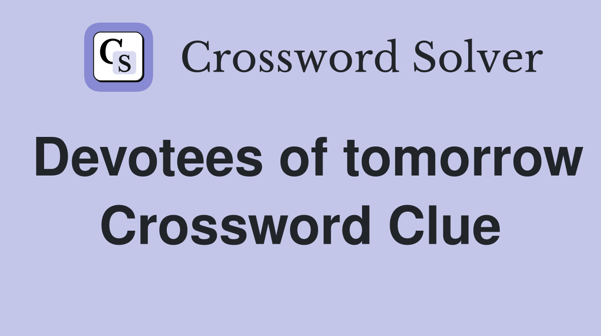 Devotees of tomorrow Crossword Clue