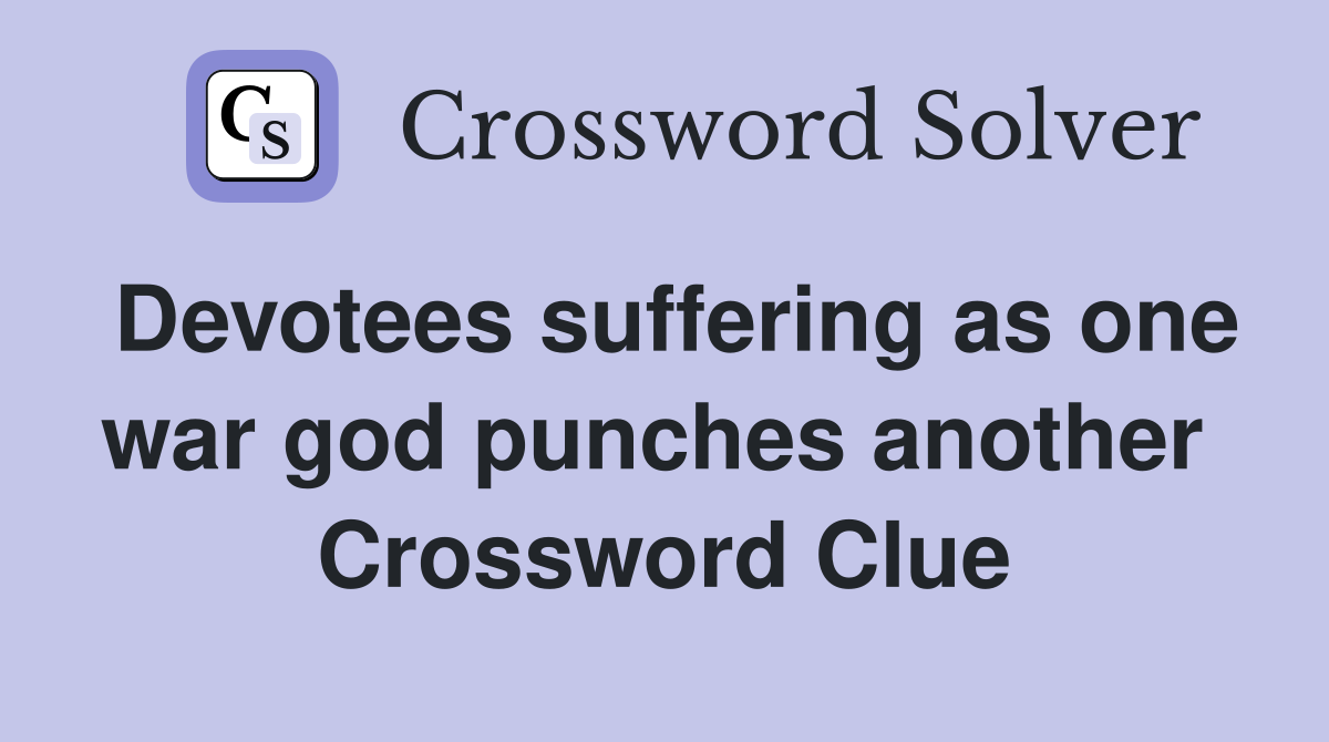 Devotees suffering as one war god punches another  Crossword Clue