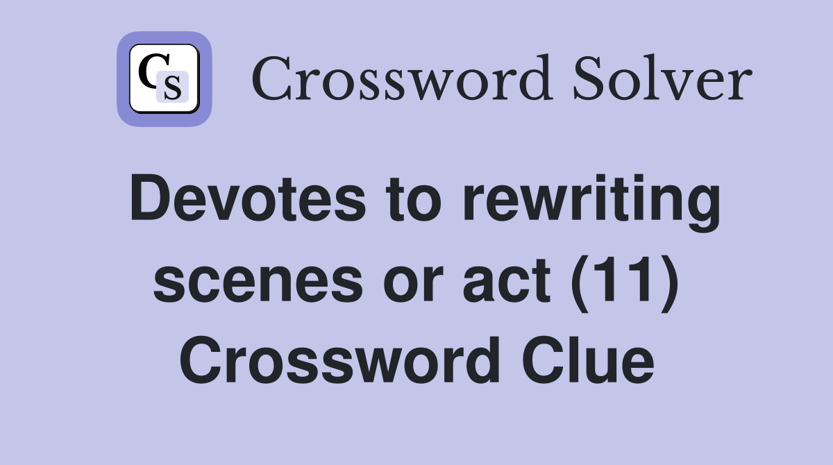 Devotes to rewriting scenes or act (11) Crossword Clue