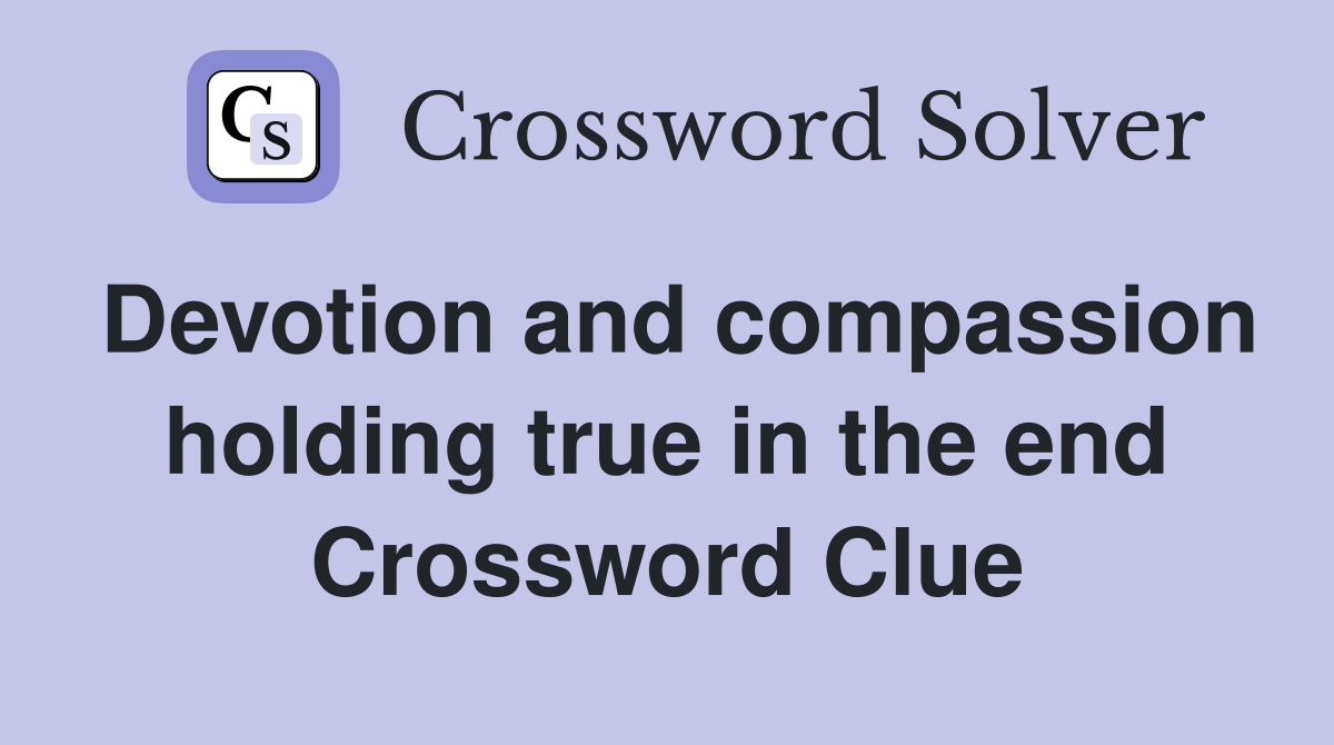 Devotion and compassion holding true in the end Crossword Clue