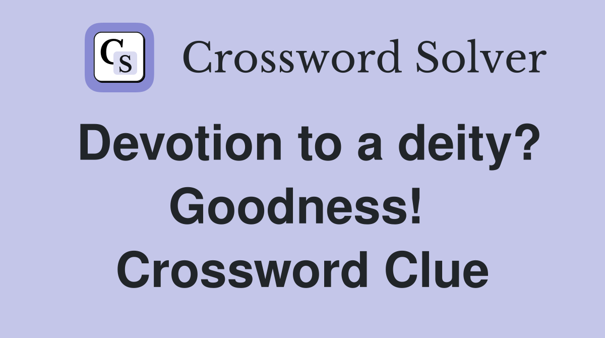 Devotion to a deity? Goodness!  Crossword Clue