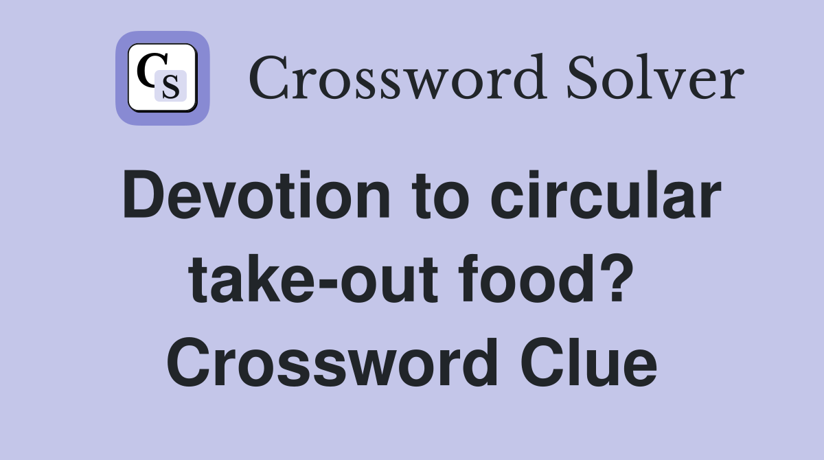 Devotion to circular take-out food? Crossword Clue