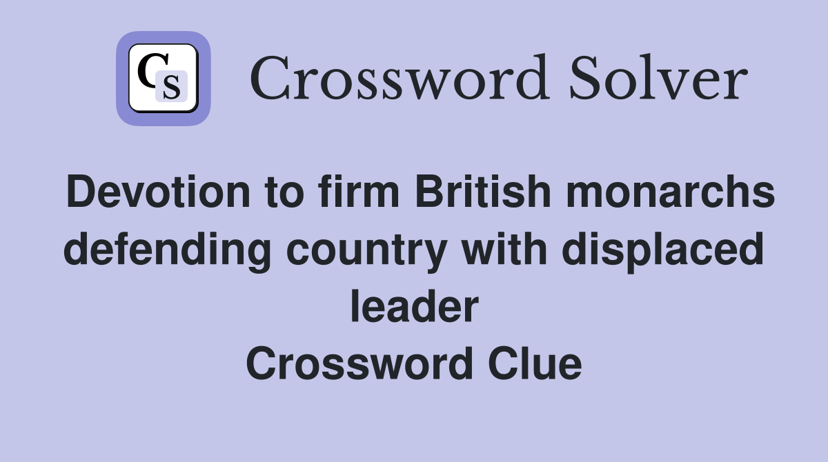 Devotion to firm British monarchs defending country with displaced leader Crossword Clue