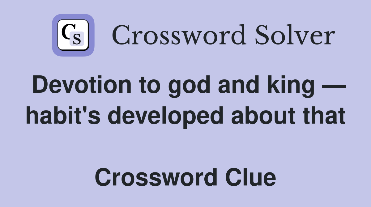 Devotion to god and king — habit's developed about that  Crossword Clue