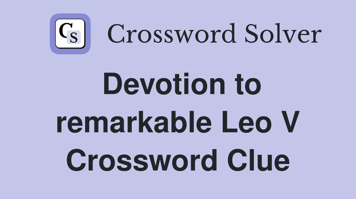 Devotion to remarkable Leo V Crossword Clue