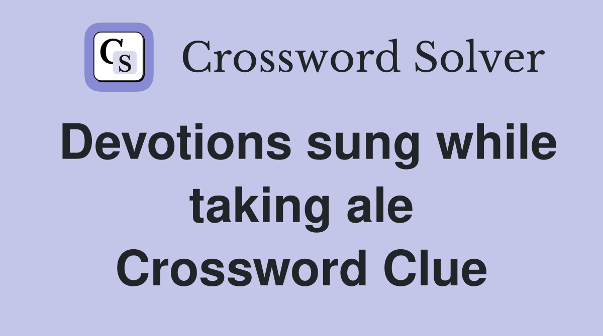 Devotions sung while taking ale Crossword Clue