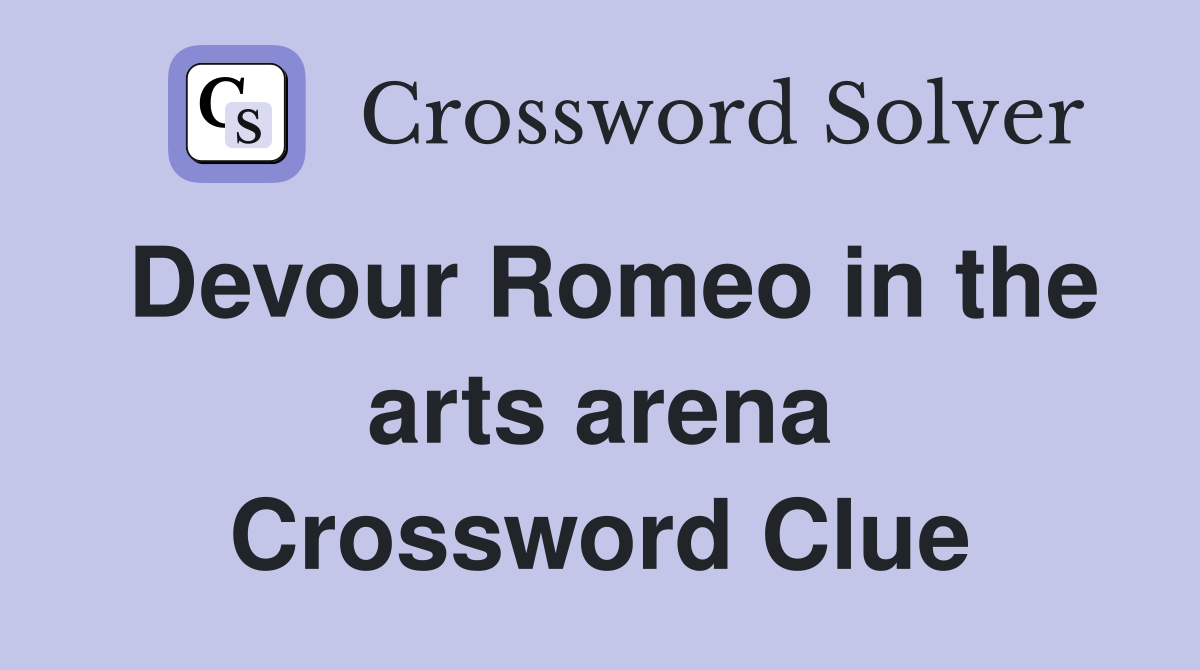 Devour Romeo in the arts arena Crossword Clue