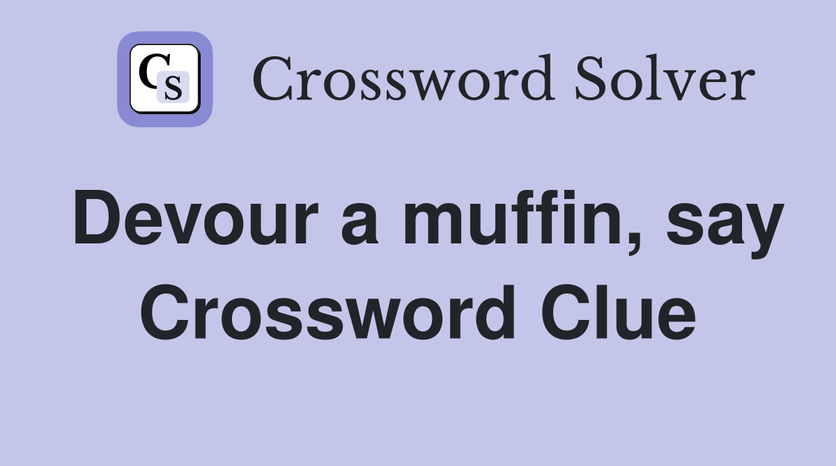 Devour a muffin, say Crossword Clue