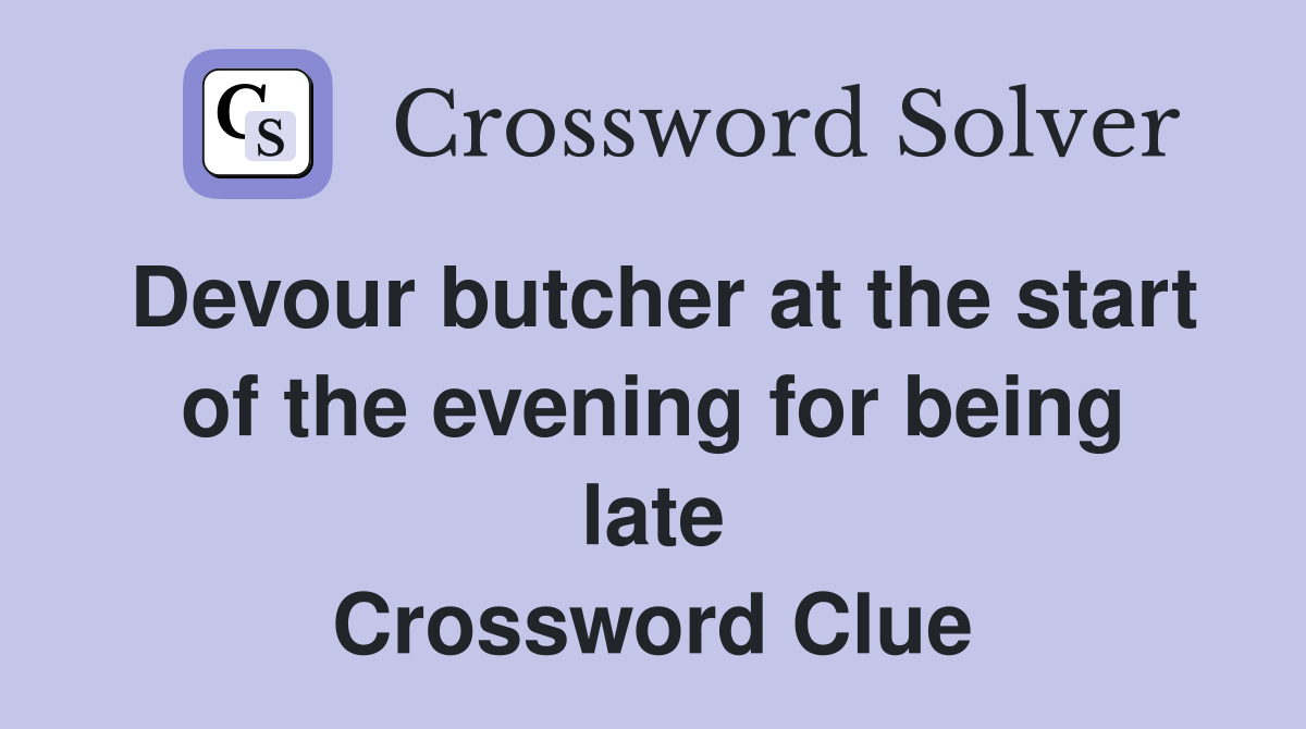 Devour butcher at the start of the evening for being late Crossword Clue