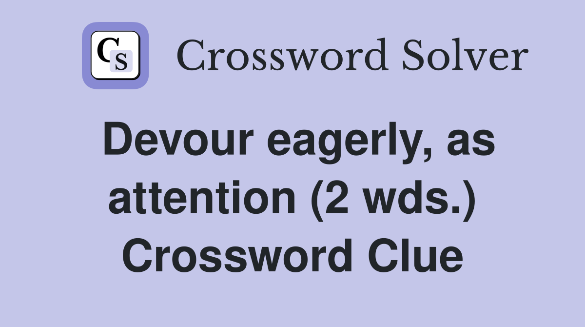 Devour eagerly, as attention (2 wds.) Crossword Clue