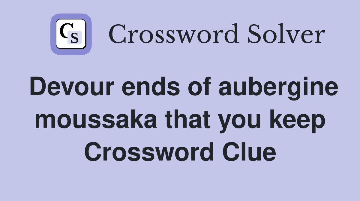 Devour ends of aubergine moussaka that you keep Crossword Clue