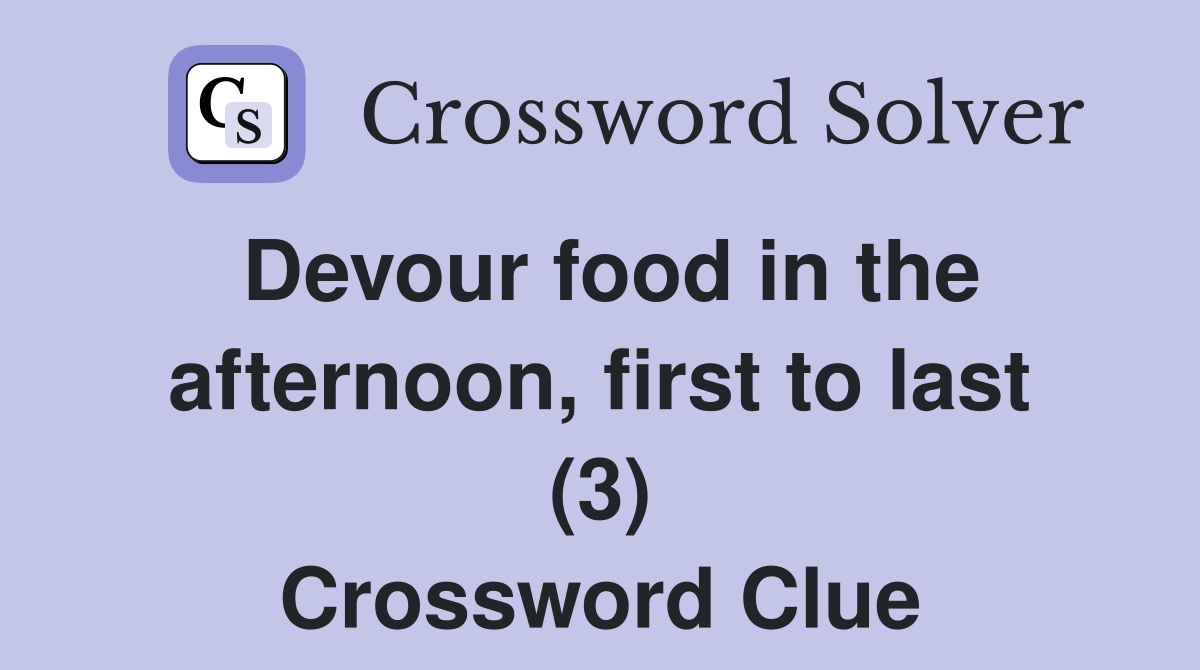 Devour food in the afternoon, first to last (3) Crossword Clue