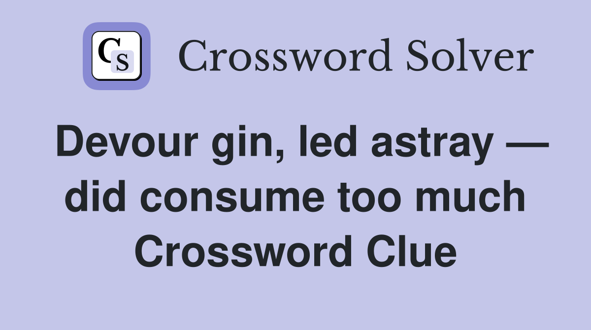 Devour gin, led astray — did consume too much Crossword Clue