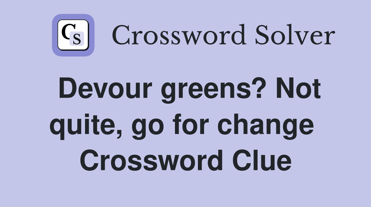 Devour greens? Not quite, go for change  Crossword Clue