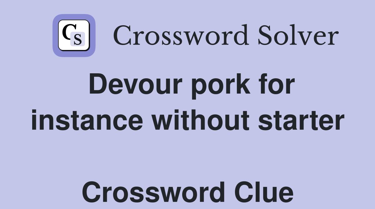Devour pork for instance without starter  Crossword Clue