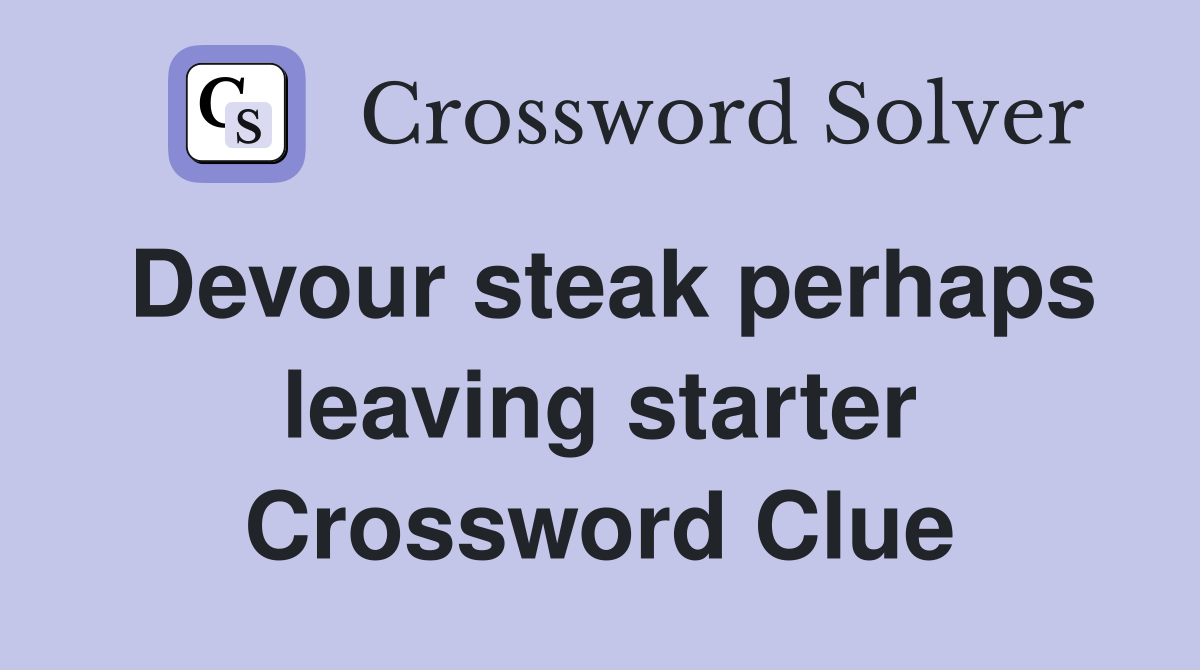 Devour steak perhaps leaving starter Crossword Clue