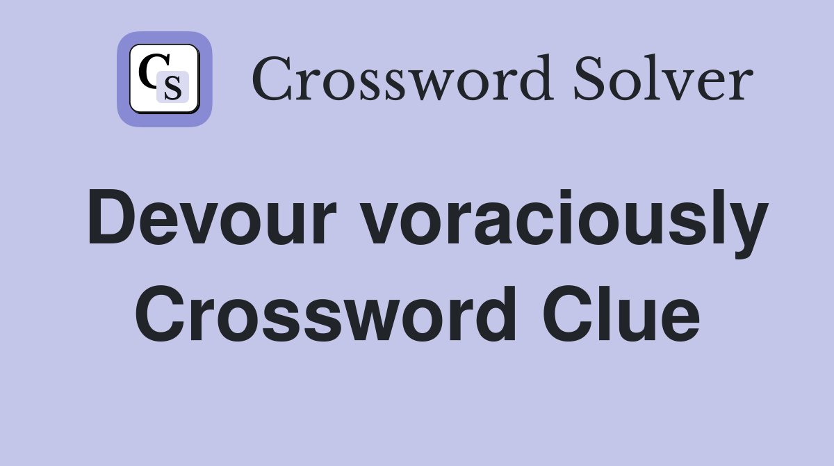 Devour voraciously Crossword Clue