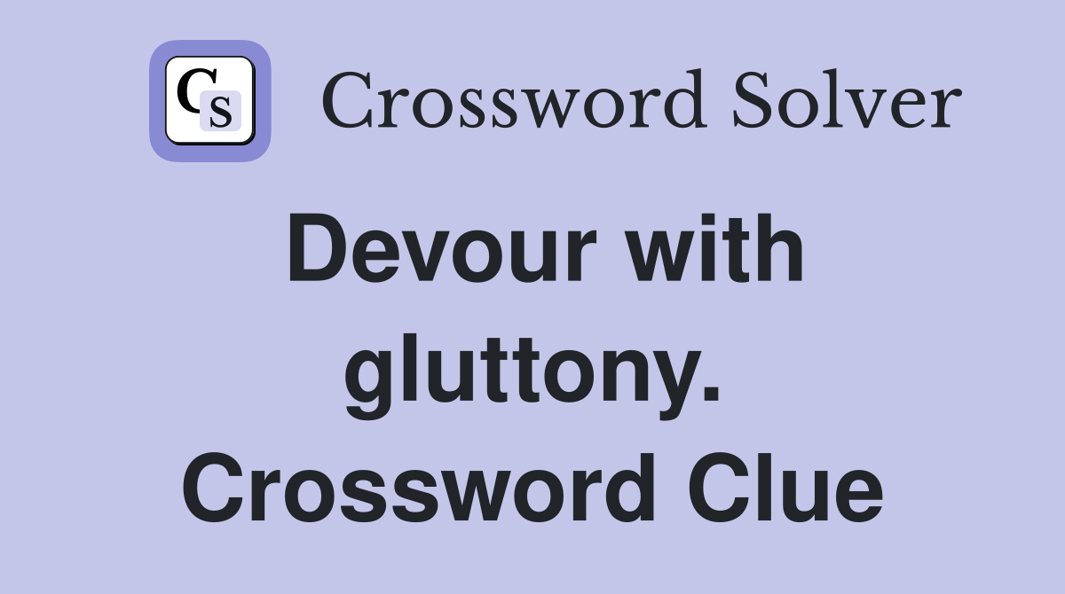 Devour with gluttony. Crossword Clue